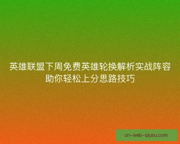 英雄联盟下周免费英雄轮换解析实战阵容助你轻松上分思路技巧