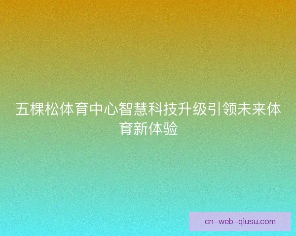 五棵松体育中心智慧科技升级引领未来体育新体验